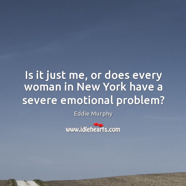 Is it just me, or does every woman in New York have a severe emotional problem? Image