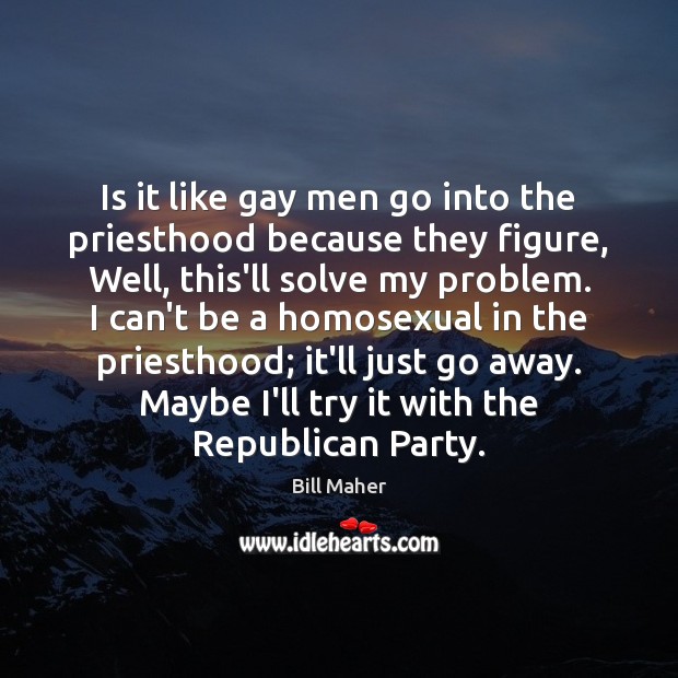 Is it like gay men go into the priesthood because they figure, Bill Maher Picture Quote