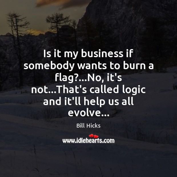 Is it my business if somebody wants to burn a flag?…No, Bill Hicks Picture Quote