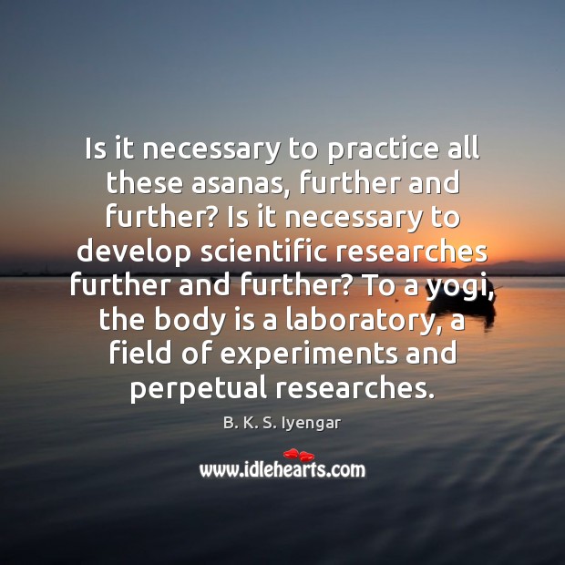 Is it necessary to practice all these asanas, further and further? Is B. K. S. Iyengar Picture Quote