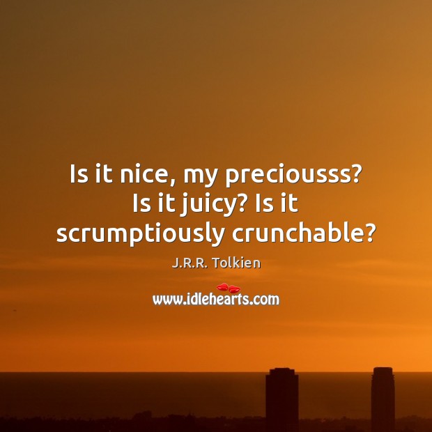 Is it nice, my preciousss? Is it juicy? Is it scrumptiously crunchable? J.R.R. Tolkien Picture Quote