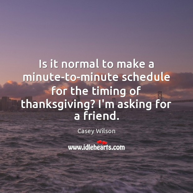 Is it normal to make a minute-to-minute schedule for the timing of Thanksgiving Quotes Image