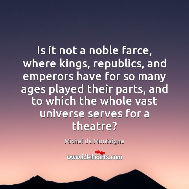 Is it not a noble farce, where kings, republics, and emperors have Image
