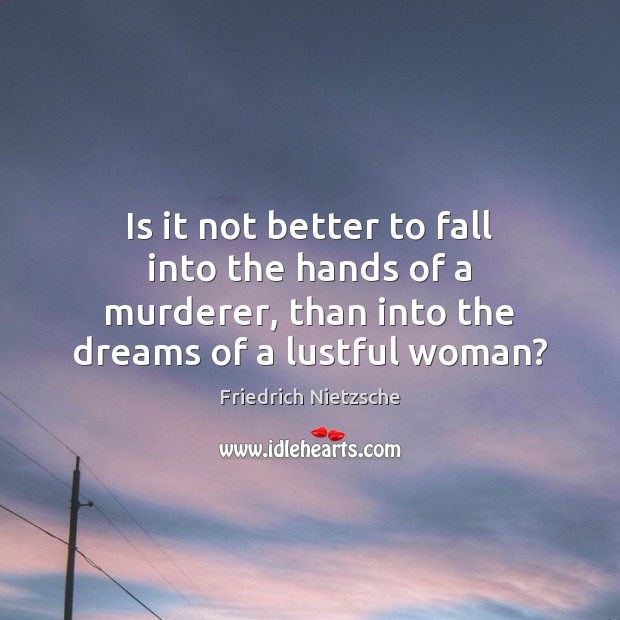 Is it not better to fall into the hands of a murderer, Friedrich Nietzsche Picture Quote