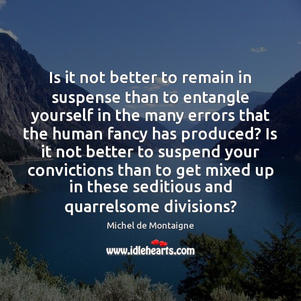 Is it not better to remain in suspense than to entangle yourself Michel de Montaigne Picture Quote