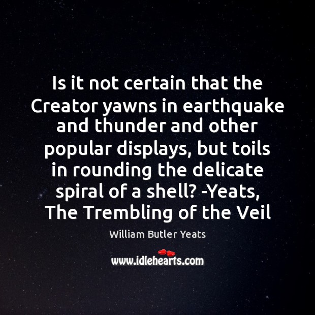 Is it not certain that the Creator yawns in earthquake and thunder William Butler Yeats Picture Quote