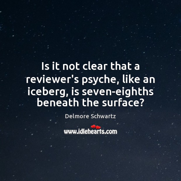 Is it not clear that a reviewer’s psyche, like an iceberg, is Delmore Schwartz Picture Quote