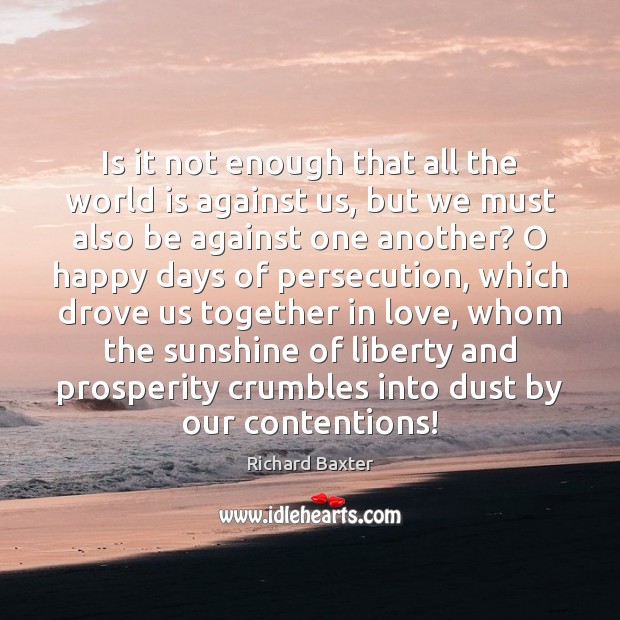 Is it not enough that all the world is against us, but Richard Baxter Picture Quote