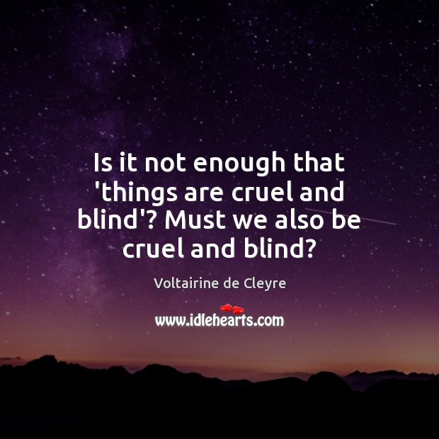 Is it not enough that ‘things are cruel and blind’? Must we also be cruel and blind? Voltairine de Cleyre Picture Quote
