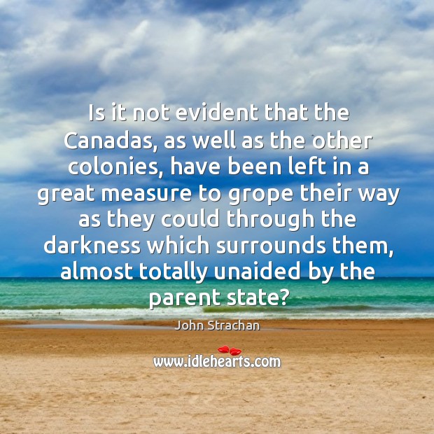 Is it not evident that the canadas, as well as the other colonies, have been left in a great Image