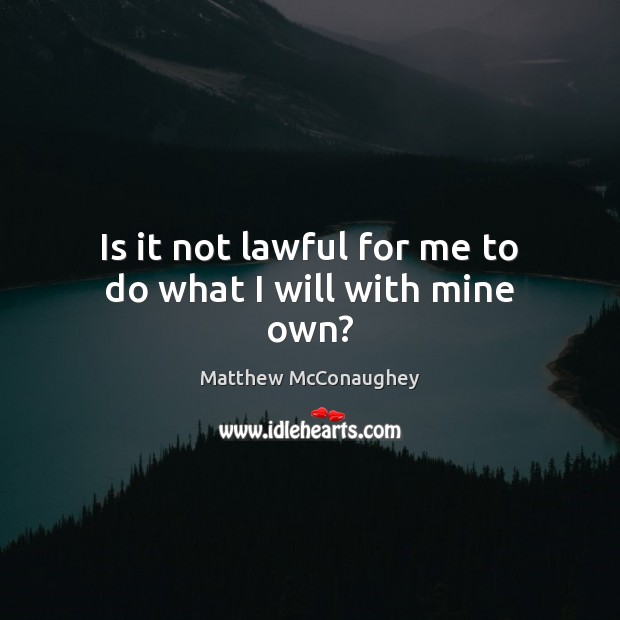 Is it not lawful for me to do what I will with mine own? Matthew McConaughey Picture Quote