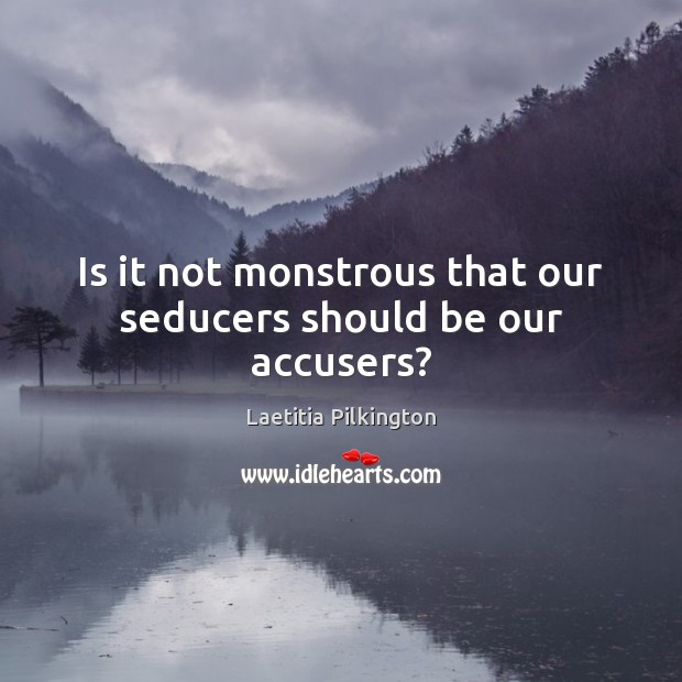 Is it not monstrous that our seducers should be our accusers? Laetitia Pilkington Picture Quote
