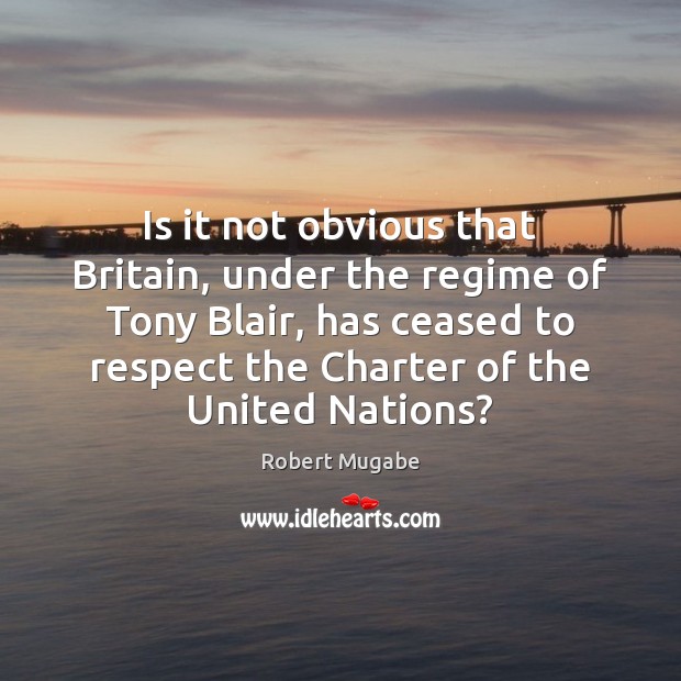 Is it not obvious that Britain, under the regime of Tony Blair, Respect Quotes Image