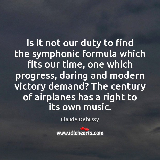 Is it not our duty to find the symphonic formula which fits Claude Debussy Picture Quote