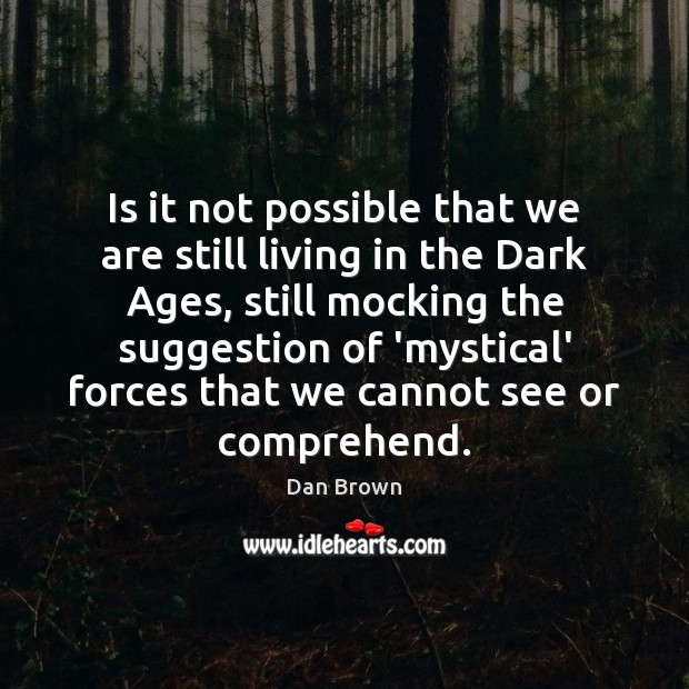 Is it not possible that we are still living in the Dark Dan Brown Picture Quote