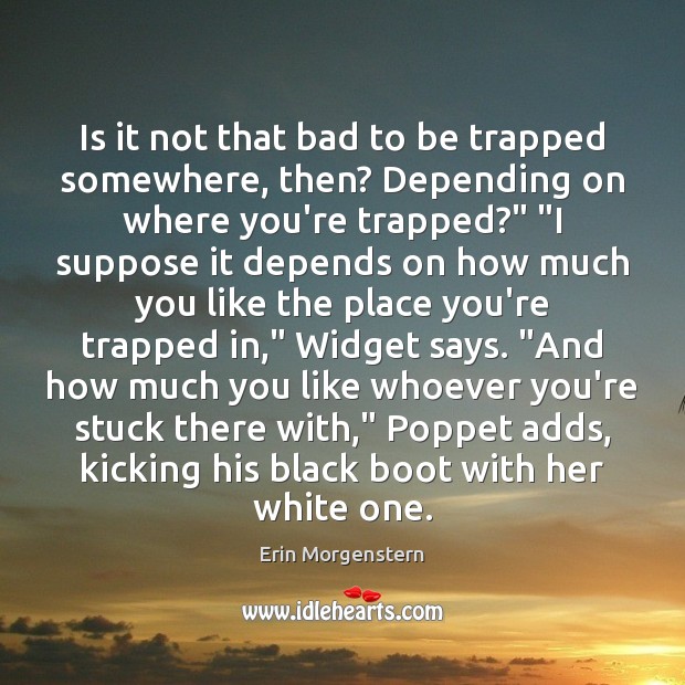 Is it not that bad to be trapped somewhere, then? Depending on Erin Morgenstern Picture Quote