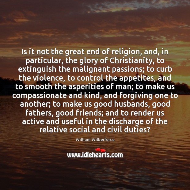 Is it not the great end of religion, and, in particular, the William Wilberforce Picture Quote