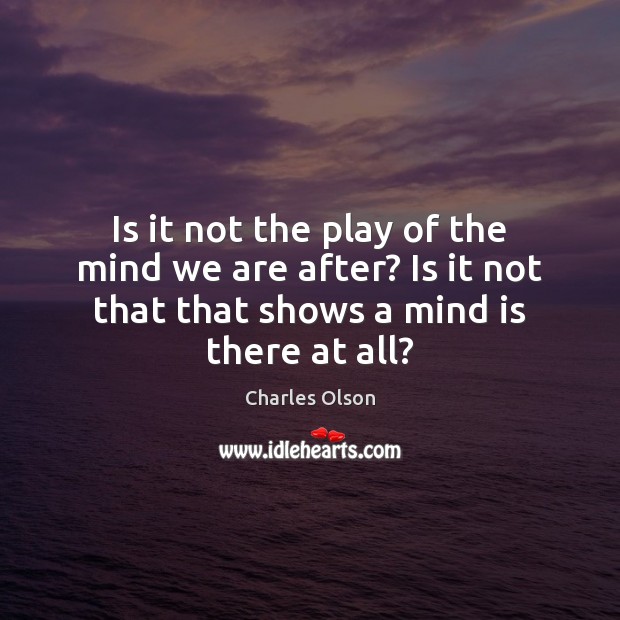 Is it not the play of the mind we are after? Is Charles Olson Picture Quote