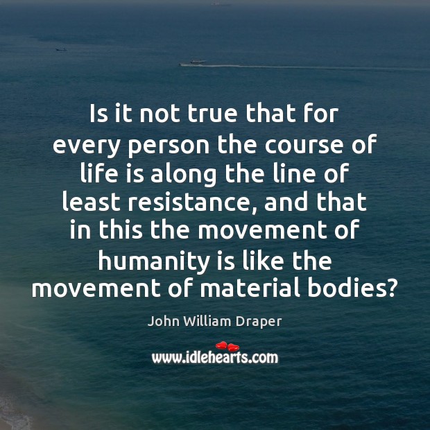 Is it not true that for every person the course of life John William Draper Picture Quote
