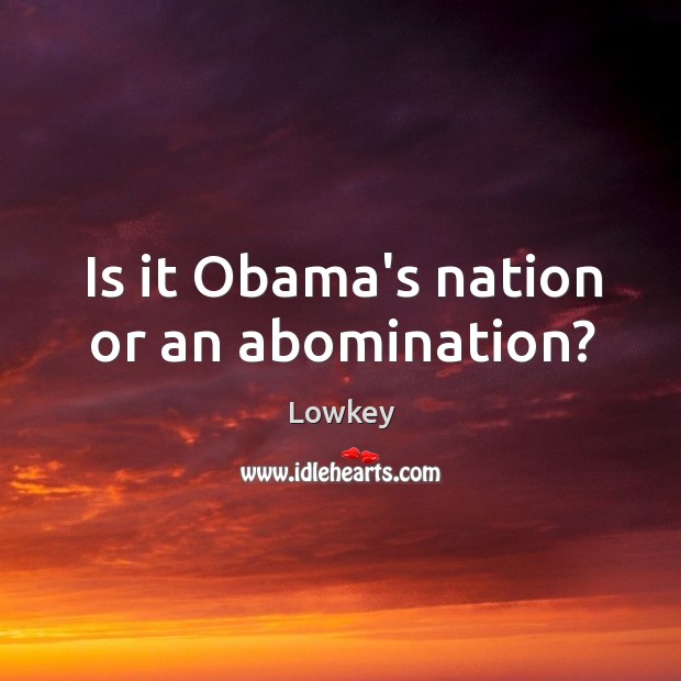 Is it Obama’s nation or an abomination? 