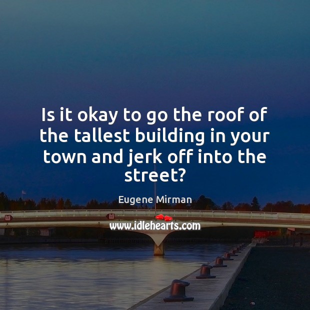 Is it okay to go the roof of the tallest building in Eugene Mirman Picture Quote