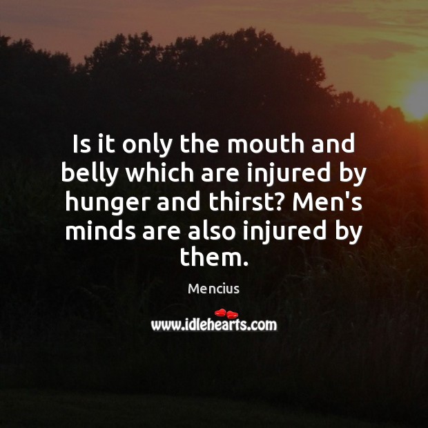 Is it only the mouth and belly which are injured by hunger Mencius Picture Quote