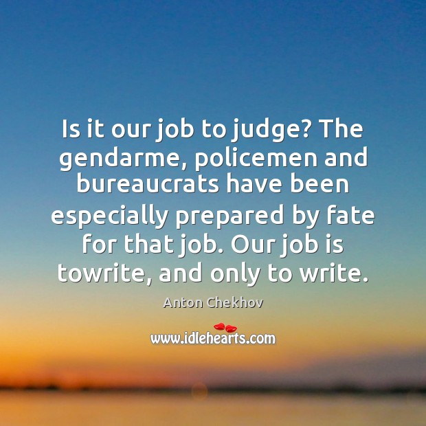 Is it our job to judge? The gendarme, policemen and bureaucrats have Anton Chekhov Picture Quote