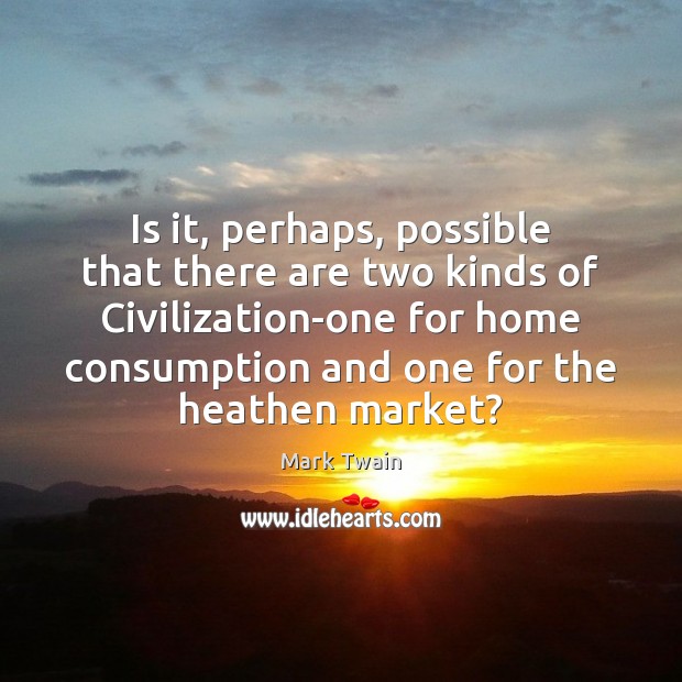 Is it, perhaps, possible that there are two kinds of Civilization-one for Mark Twain Picture Quote