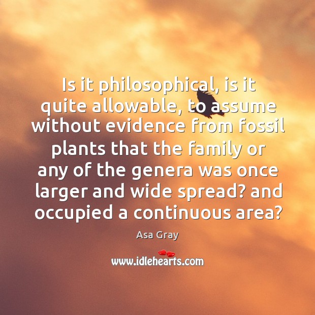 Is it philosophical, is it quite allowable, to assume without evidence from fossil plants Asa Gray Picture Quote
