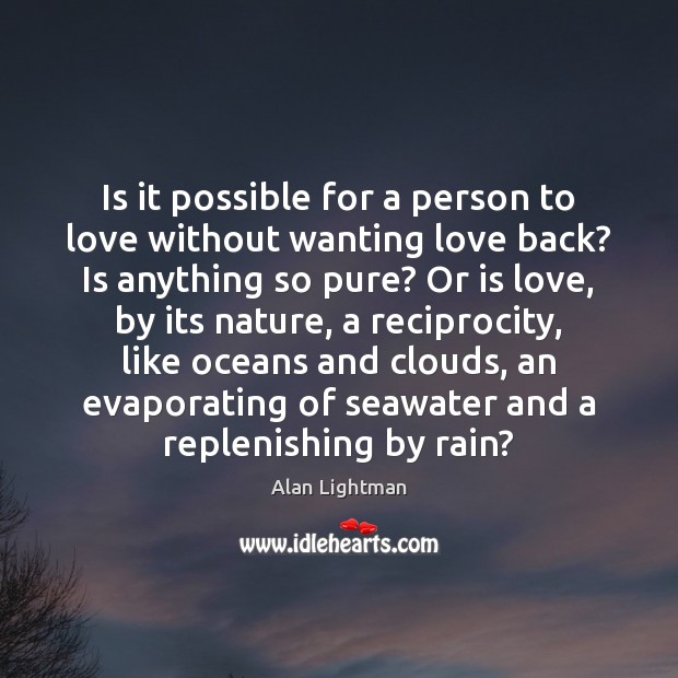 Is it possible for a person to love without wanting love back? Alan Lightman Picture Quote