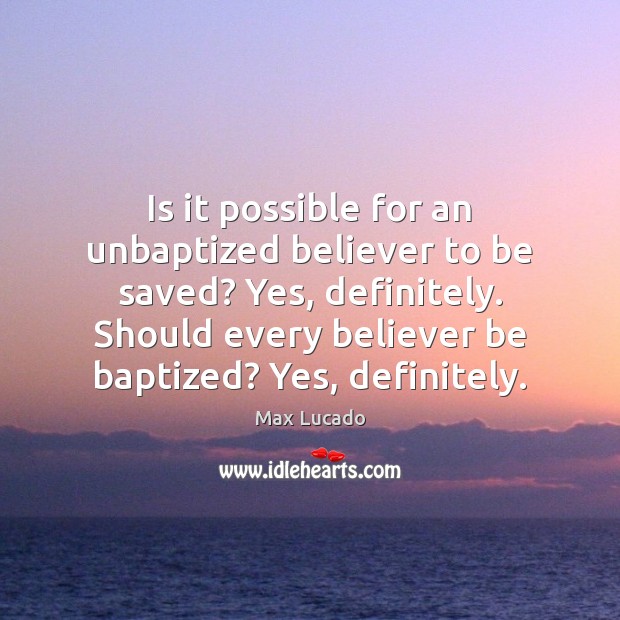 Is it possible for an unbaptized believer to be saved? Yes, definitely. Max Lucado Picture Quote