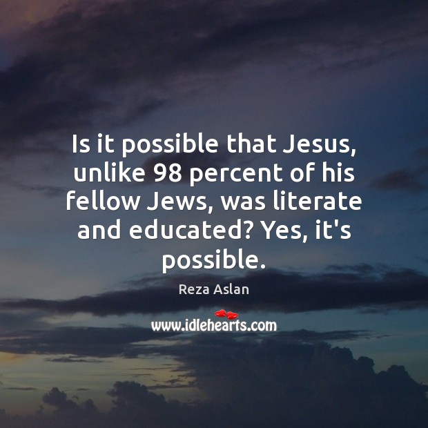 Is it possible that Jesus, unlike 98 percent of his fellow Jews, was Reza Aslan Picture Quote