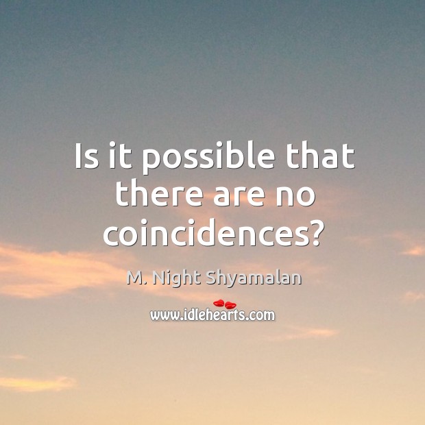 Is it possible that there are no coincidences? M. Night Shyamalan Picture Quote