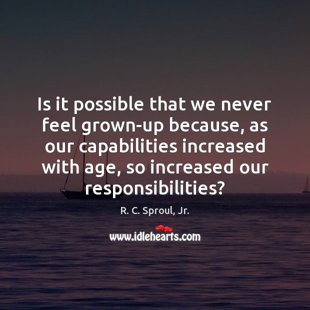 Is it possible that we never feel grown-up because, as our capabilities Image
