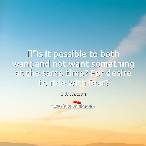 ‎”Is it possible to both want and not want something at the S.J. Watson Picture Quote