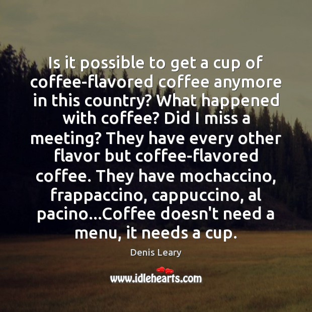 Is it possible to get a cup of coffee-flavored coffee anymore in Denis Leary Picture Quote