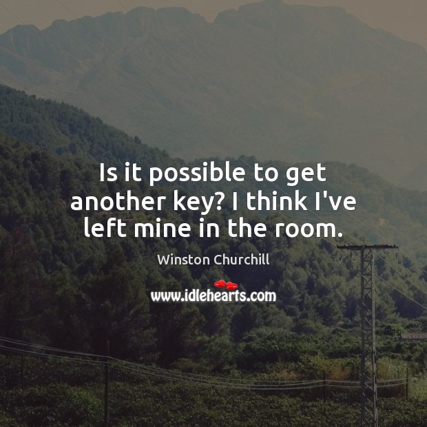 Is it possible to get another key? I think I’ve left mine in the room. Winston Churchill Picture Quote
