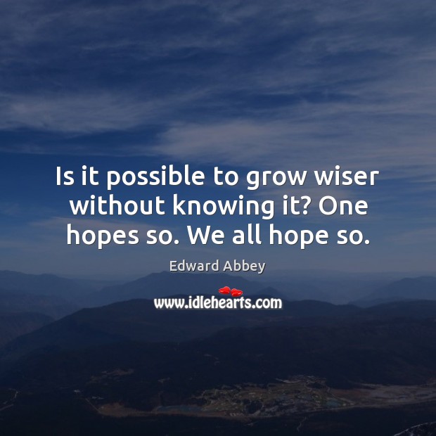 Is it possible to grow wiser without knowing it? One hopes so. We all hope so. Image