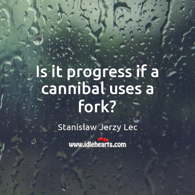 Is it progress if a cannibal uses a fork? Image