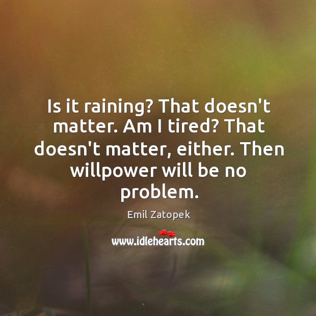 Is it raining? That doesn’t matter. Am I tired? That doesn’t matter, Emil Zatopek Picture Quote