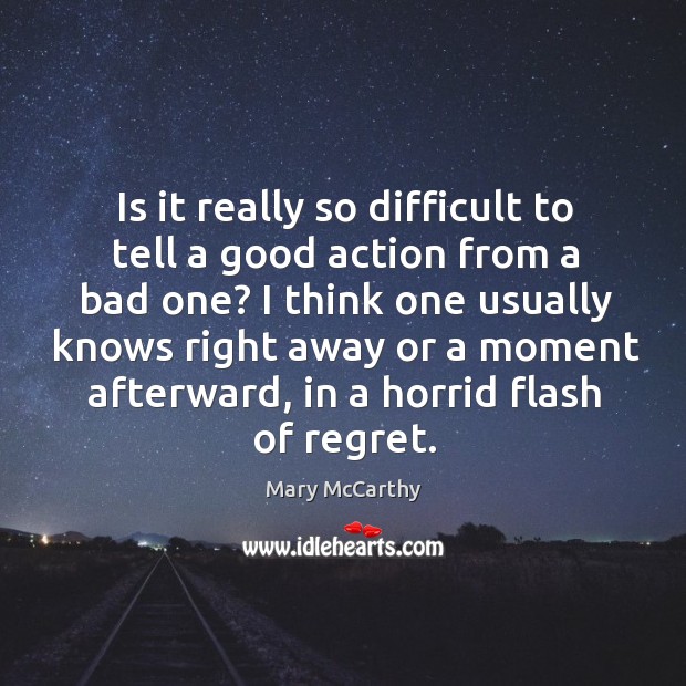 Is it really so difficult to tell a good action from a bad one? Mary McCarthy Picture Quote