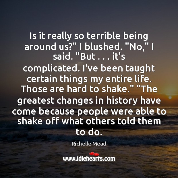 Is it really so terrible being around us?” I blushed. “No,” I Richelle Mead Picture Quote