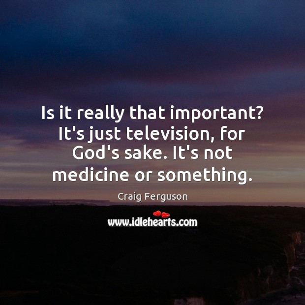 Is it really that important? It’s just television, for God’s sake. It’s Craig Ferguson Picture Quote