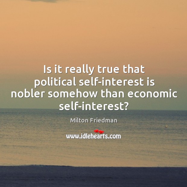 Is it really true that political self-interest is nobler somehow than economic self-interest? Milton Friedman Picture Quote