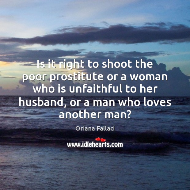 Is it right to shoot the poor prostitute or a woman who Oriana Fallaci Picture Quote