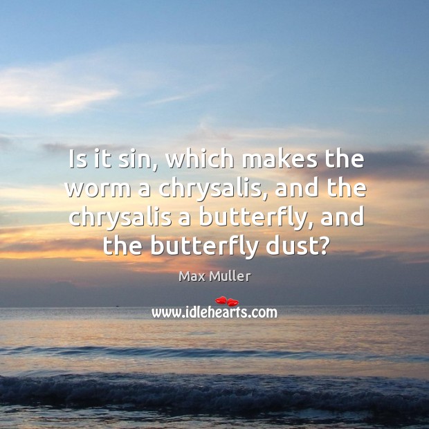 Is it sin, which makes the worm a chrysalis, and the chrysalis a butterfly, and the butterfly dust? Max Muller Picture Quote