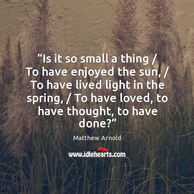 Is it so small a thing / to have enjoyed the sun, / to have lived light in the spring Spring Quotes Image