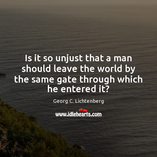 Is it so unjust that a man should leave the world by Georg C. Lichtenberg Picture Quote