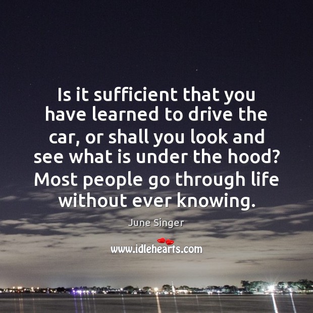 Is it sufficient that you have learned to drive the car, or June Singer Picture Quote