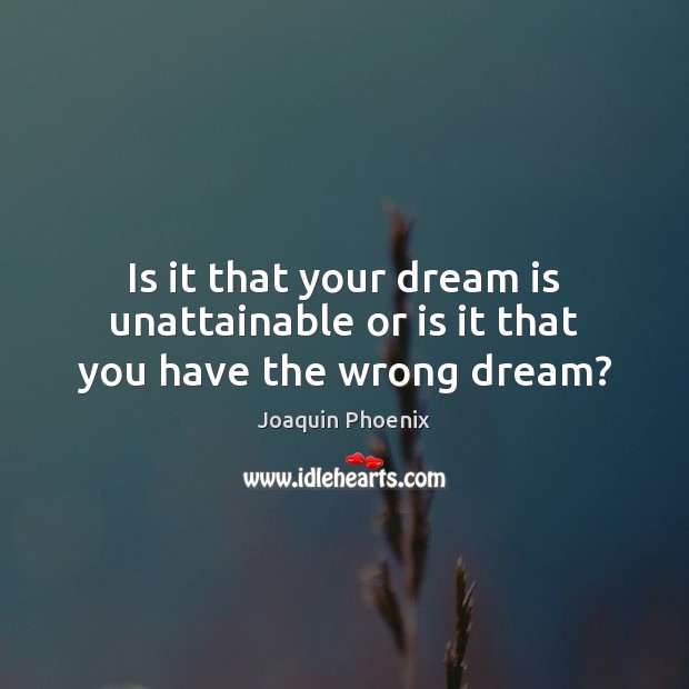 Is it that your dream is unattainable or is it that you have the wrong dream? Dream Quotes Image